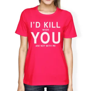 I'd Kill You Womens Hot Pink T-shirt Creative Anniversary Gift Idea